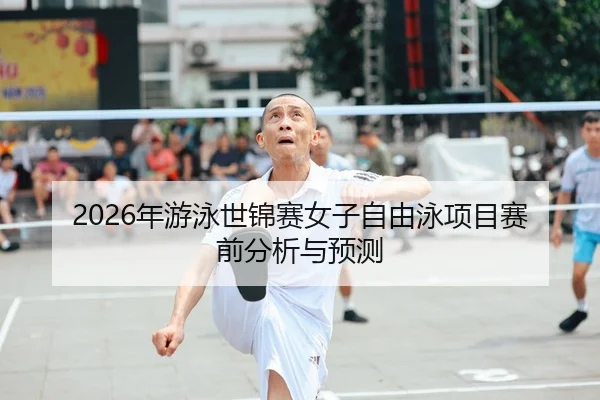 2026年游泳世锦赛女子自由泳项目赛前分析与预测