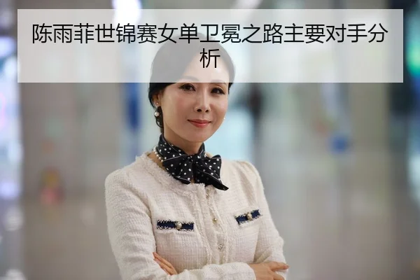chen-yu-fei-shi-jin-sai-nv-dan-wei-mian-zhi-lu-zhu-yao-dui-shou-fen-xi-2-350.jpg