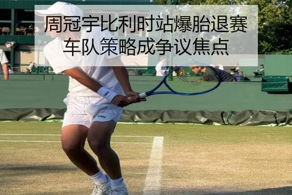 周冠宇比利时站爆胎退赛 车队策略成争议焦点