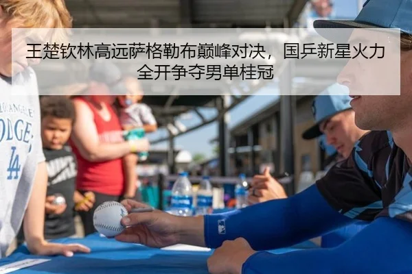 王楚钦林高远萨格勒布巅峰对决，国乒新星火力全开争夺男单桂冠