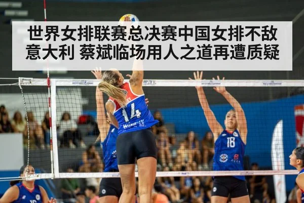世界女排联赛总决赛中国女排不敌意大利 蔡斌临场用人之道再遭质疑